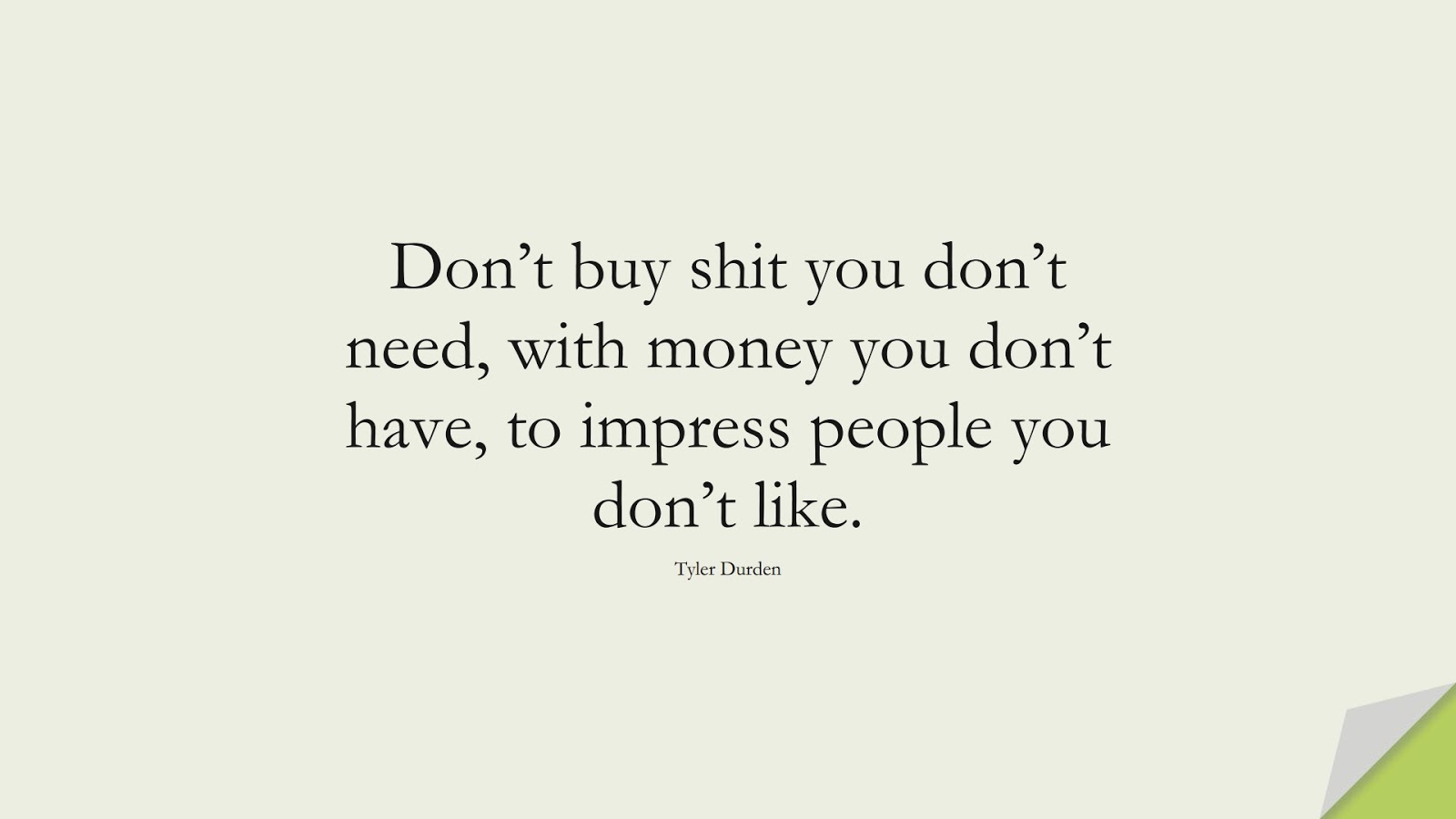 Don’t buy shit you don’t need, with money you don’t have, to impress people you don’t like. (Tyler Durden);  #ShortQuotes
