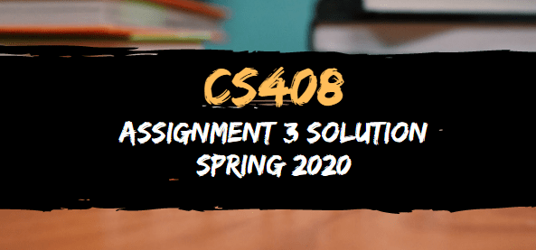 CS408 Assignment 3 Solution Spring 2020