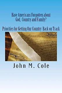 Have Americans Forgotten about God, Country and Family? Priorities for Getting Our Country Back on Track by John M Cole