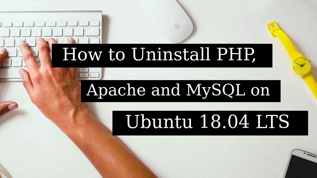 How to Uninstall PHP, Apache and MySQL on Ubuntu 18.04 LTS