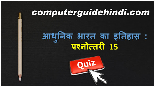 आधुनिक भारत का इतिहास   प्रश्नोत्तरी 15
