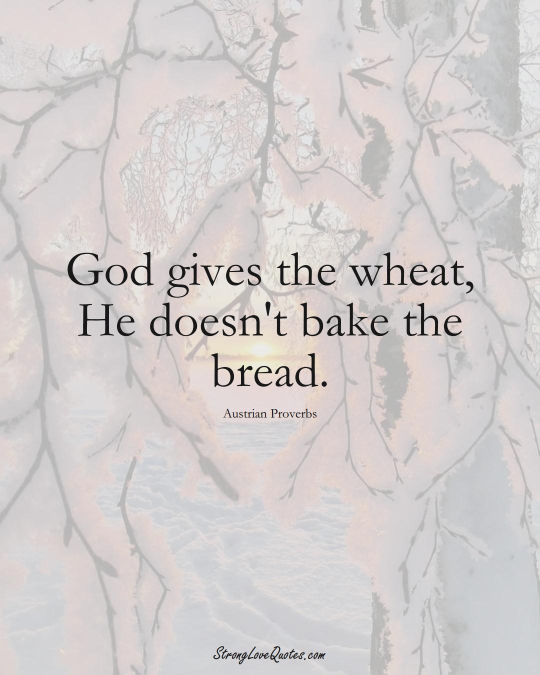 God gives the wheat, He doesn't bake the bread. (Austrian Sayings);  #EuropeanSayings