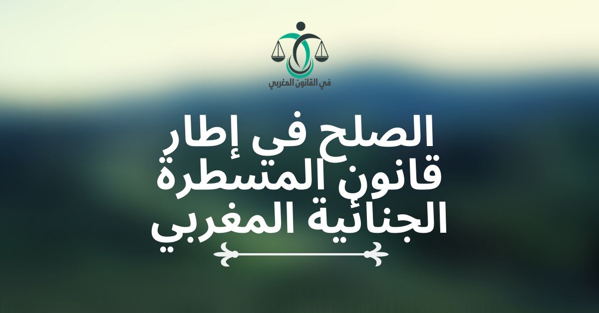 الصلح في إطار قانون المسطرة الجنائية المغربي الصلح في إطار قانون المسطرة الجنائية المغربي