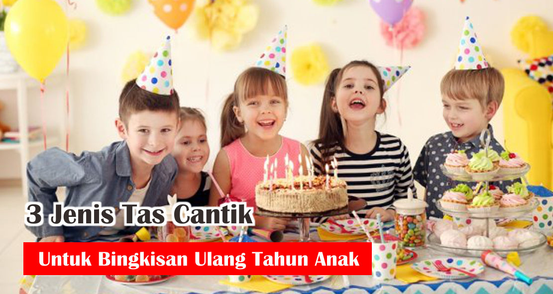 3 Jenis Tas Cantik Untuk Bingkisan Ulang Tahun Anak