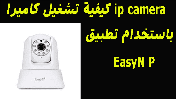 كيفية تشغيل كاميرا ip camera  باستخدام تطبيق EasyN P‏