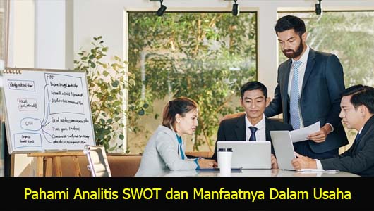 Pahami Analitis SWOT dan Manfaatnya Dalam Usaha