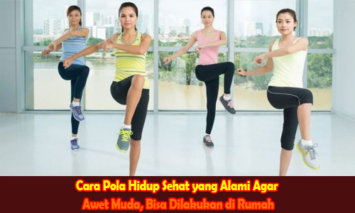 Cara Pola Hidup Sehat yang Alami Agar Awet Muda, Bisa Dilakukan di Rumah