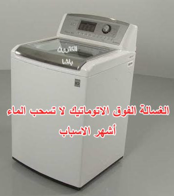 أسباب تجعل الغسالة الفوق الاتوماتيك لا تسحب الماء