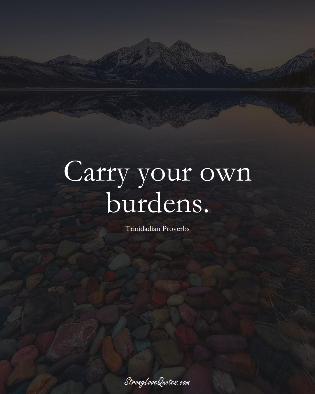 Carry your own burdens. (Trinidadian Sayings);  #CaribbeanSayings