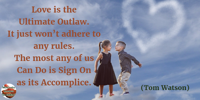 Best Love Quotes, Love Life: “Love is the ultimate outlaw. It just won’t adhere to any rules. The most any of us can do is sign on as its accomplice.” - Tom Watson