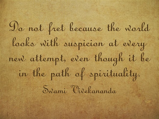 "Do not fret because the world looks with suspicion at every new attempt, even though it be in the path of spirituality."