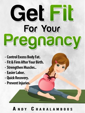 Get Fit For Your Pregnancy: Control Excess Body Fat, Fit & Firm After Your Birth, Strengthen Muscles, Easier Labor, Quick Recovery, Prevent Injuries
