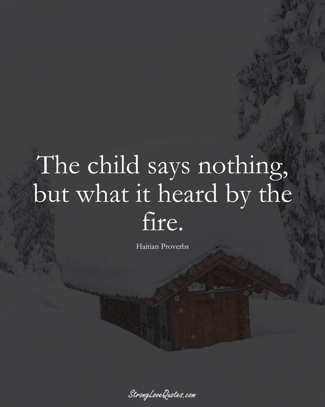 The child says nothing, but what it heard by the fire. (Haitian Sayings);  #CaribbeanSayings