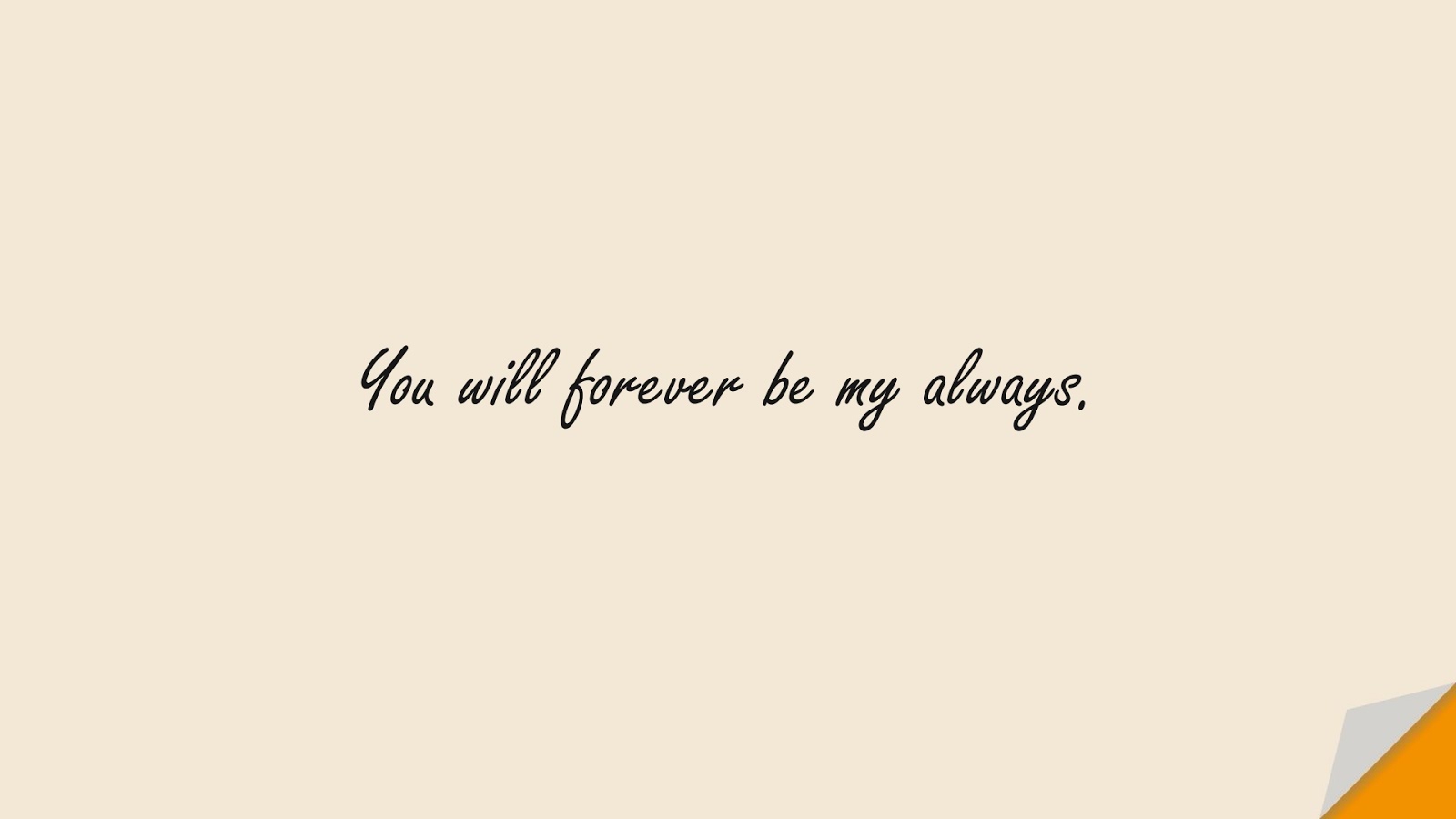 You will forever be my always.FALSE