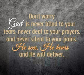 Don't worry God is never blind to your tears, never deaf to your prayers, and never silrnt to your pains. He sees, He hears and He will deliver