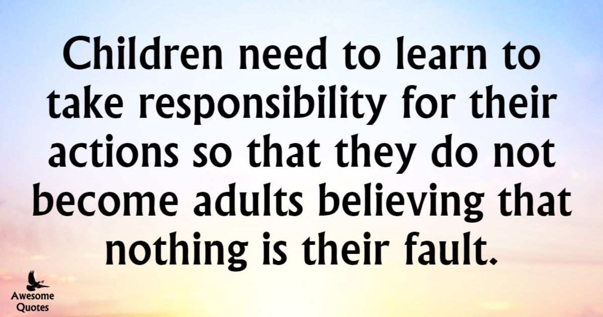 Awesome Quotes: Children need to learn to take responsibility for their