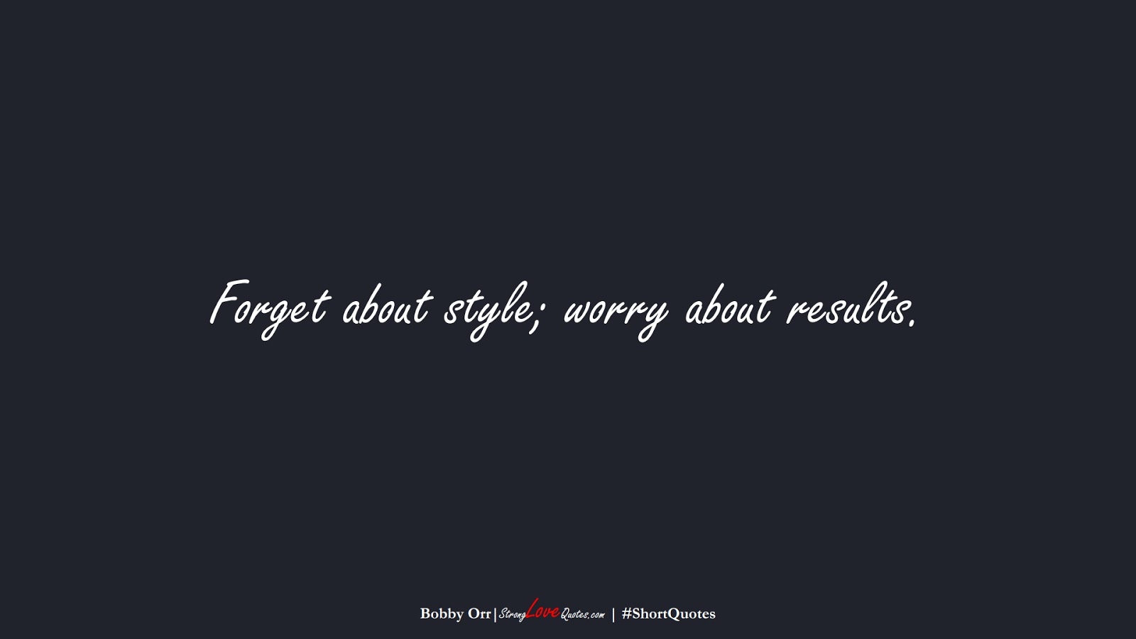 Forget about style; worry about results. (Bobby Orr);  #ShortQuotes