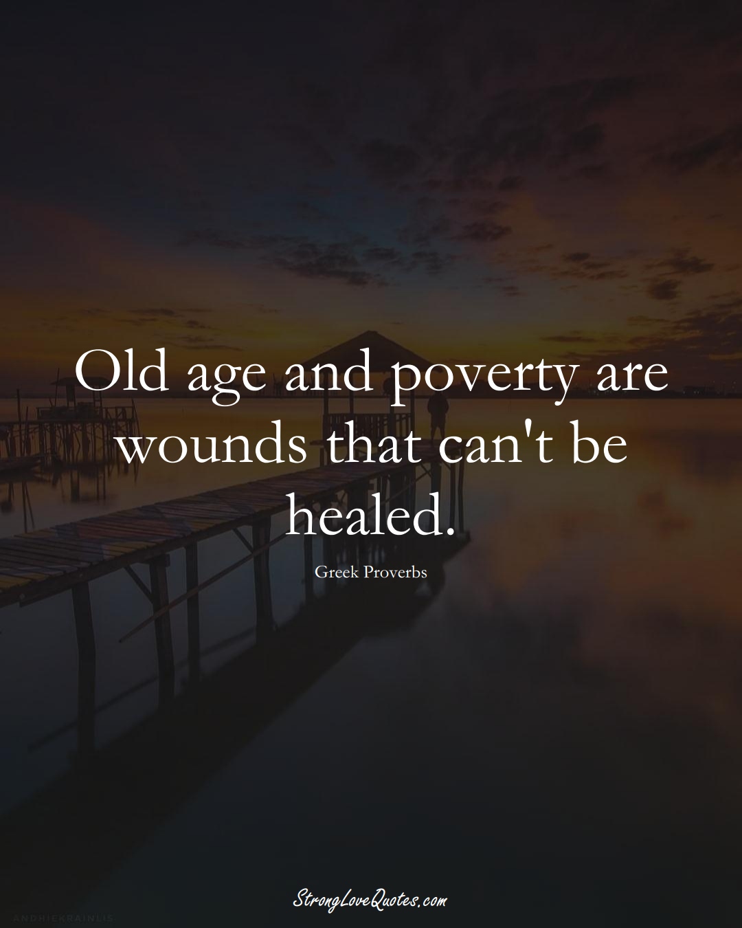 Old age and poverty are wounds that can't be healed. (Greek Sayings);  #EuropeanSayings