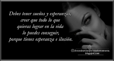 Debes tener sueños y esperanzas, creer que todo lo que quieras lograr en la vida lo puedes conseguir, porque tienes esperanza e ilusión.