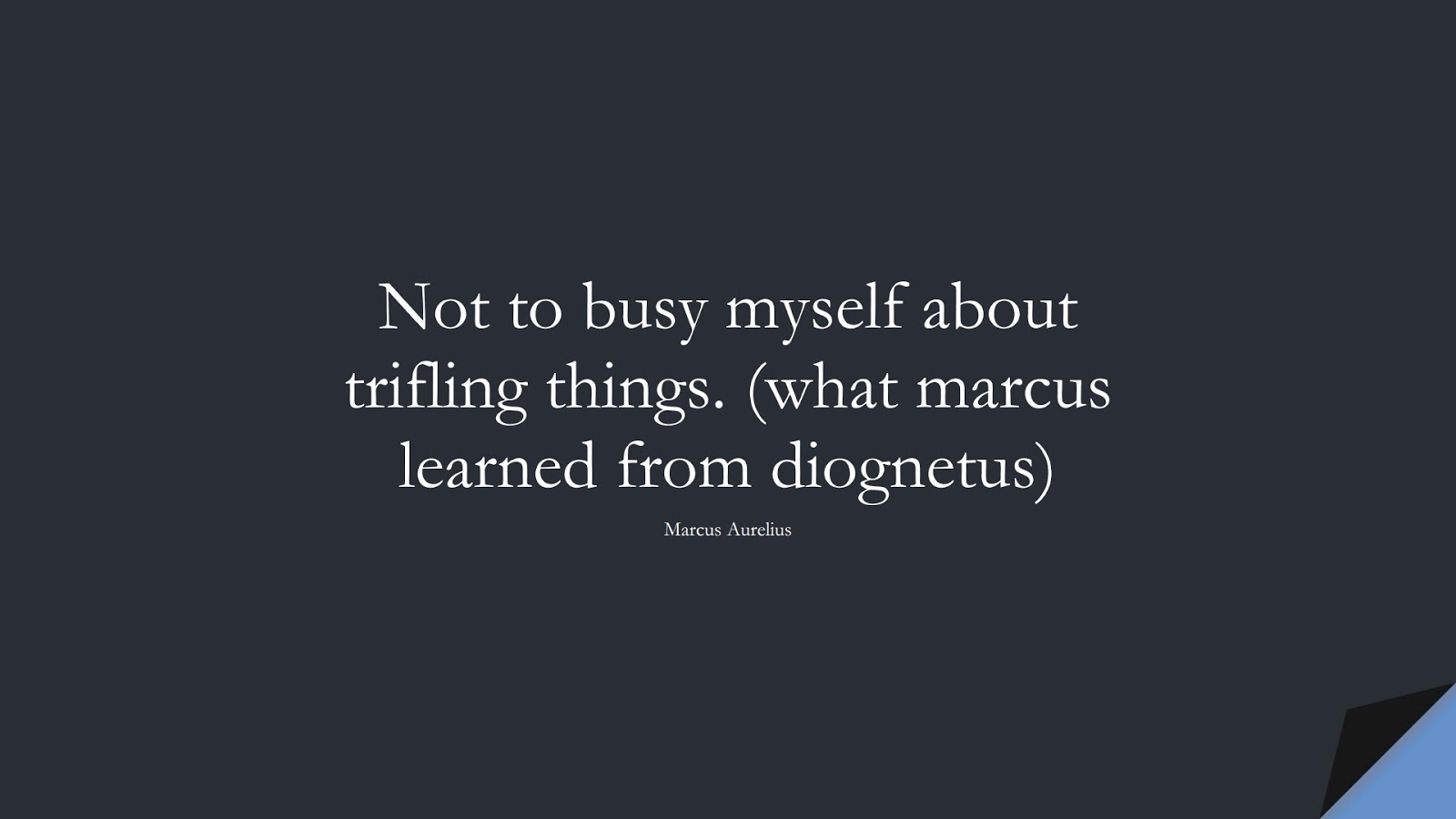 Not to busy myself about trifling things. (what marcus learned from diognetus) (Marcus Aurelius);  #MarcusAureliusQuotes
