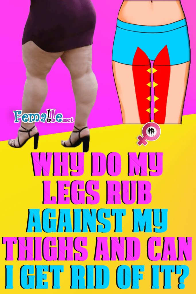 Why do my legs rub against my thighs and can I get rid of it?