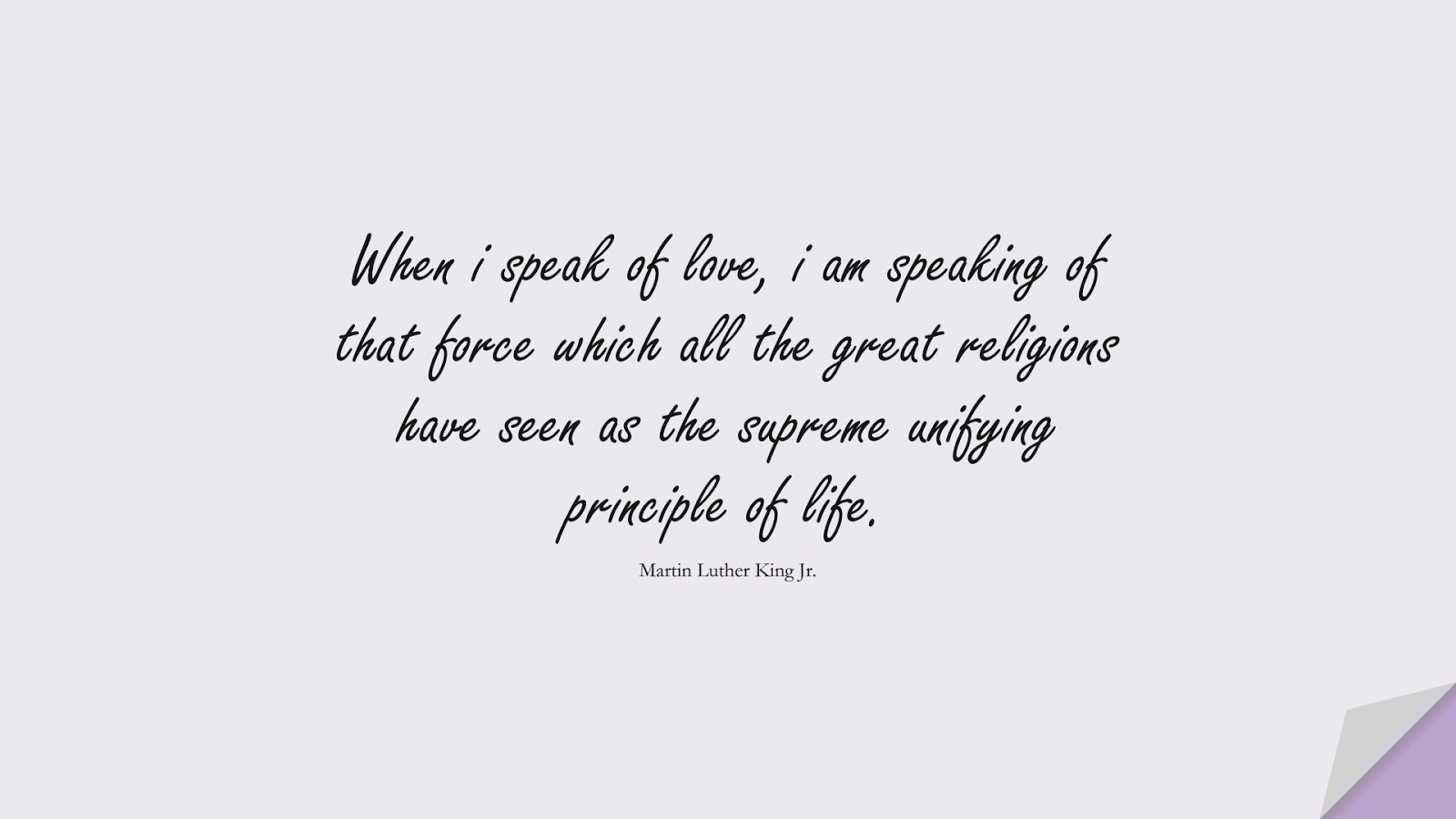 When i speak of love, i am speaking of that force which all the great religions have seen as the supreme unifying principle of life. (Martin Luther King Jr.);  #MartinLutherKingJrQuotes