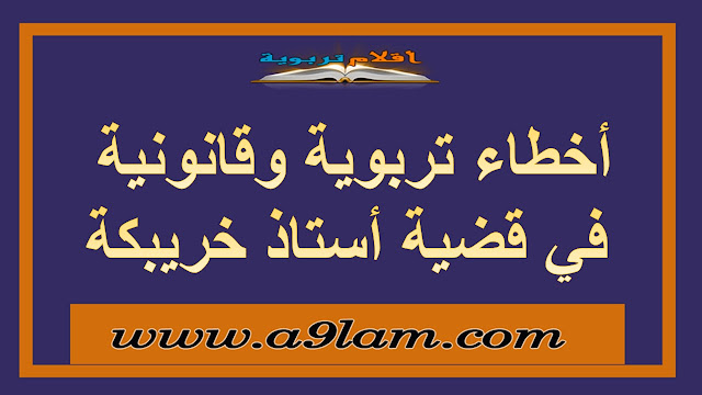 أخطاء تربوية وقانونية  في قضية أستاذ خريبكة