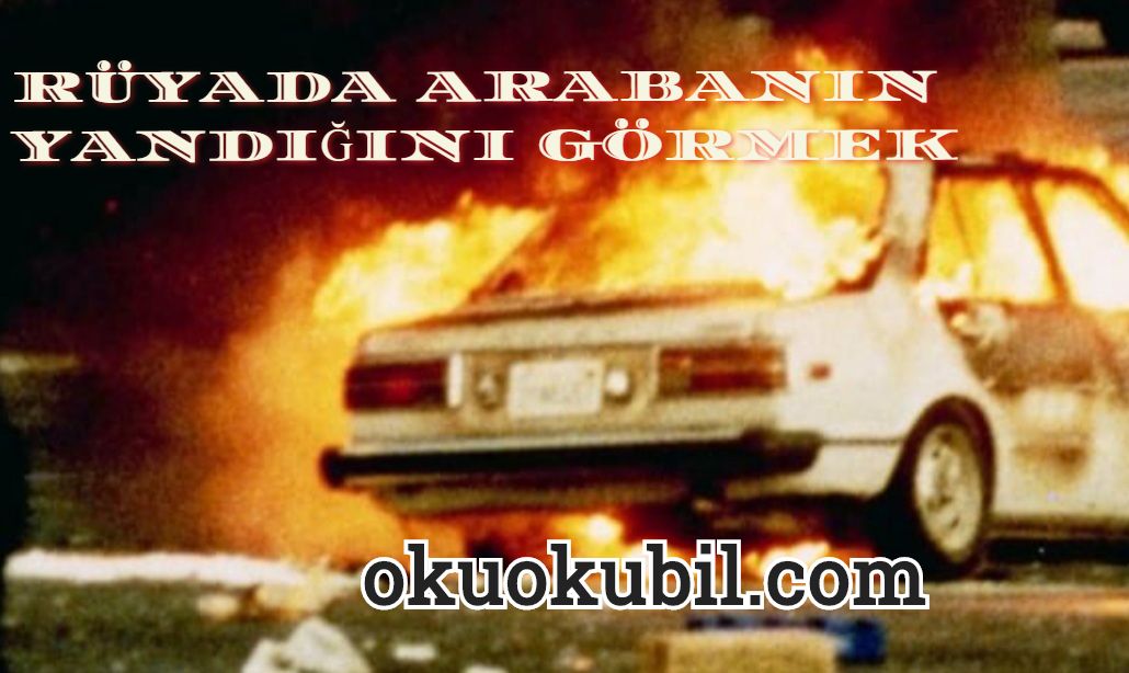 Rüyada Arabanın Yandığını görmek Ne Anlama Gelir? Rüyada Arabanın Yandığını görmek Ne Anlama Gelir?