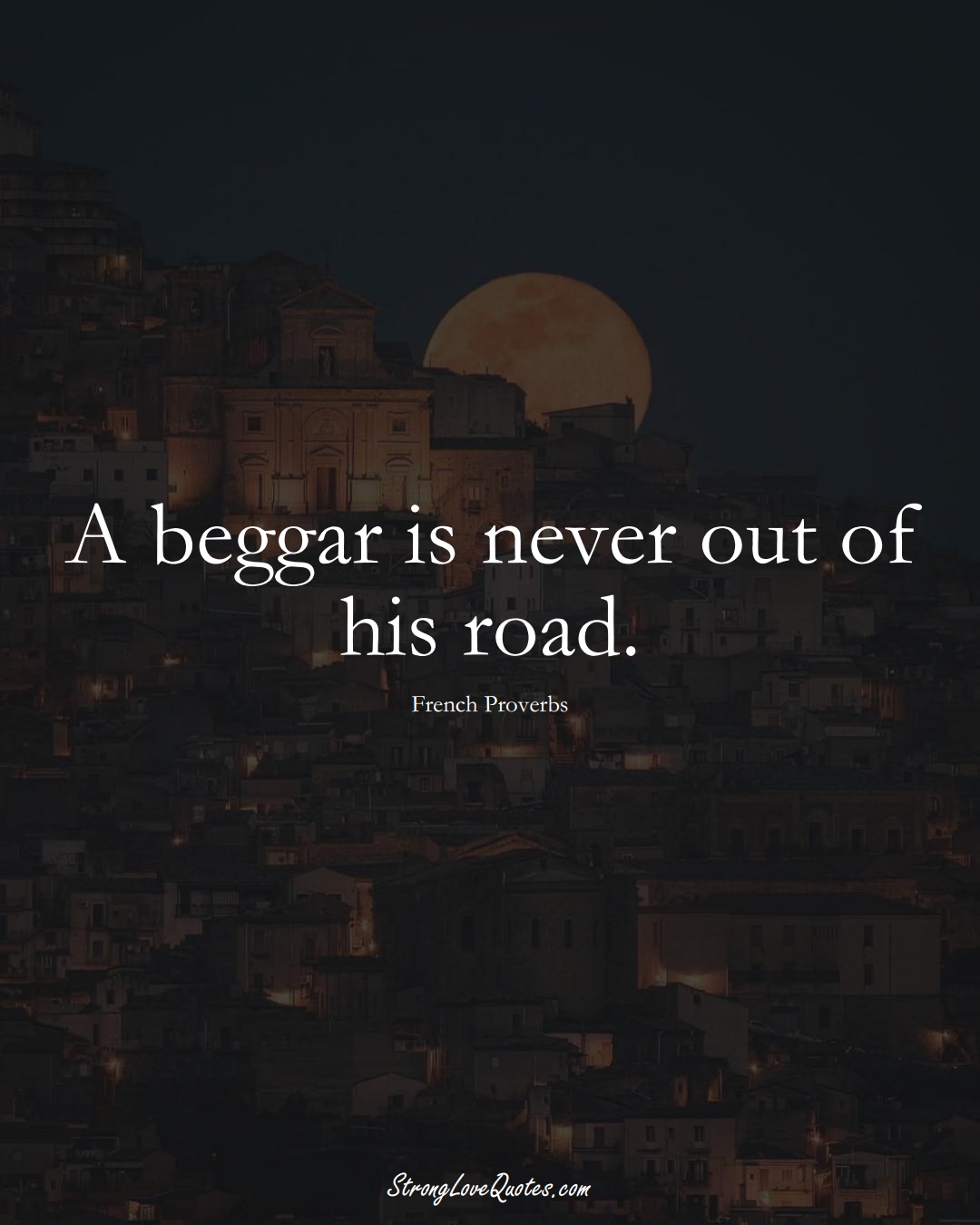 A beggar is never out of his road. (French Sayings);  #EuropeanSayings