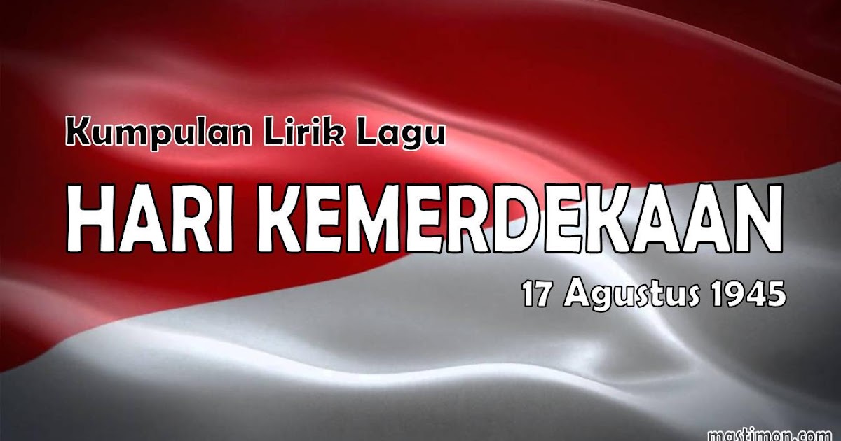 Kumpulan lirik lagu hari Kemerdekaan 17 Agustus 1945 - mastimon.com