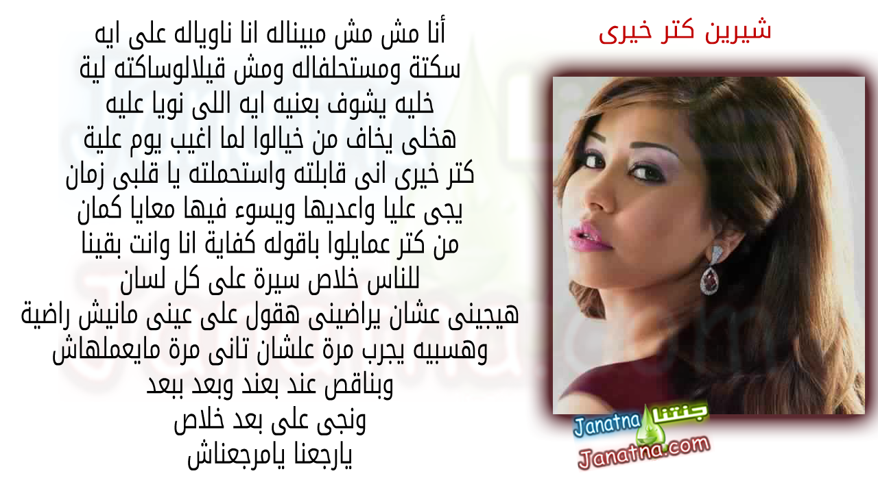 أنا مش مش مبيناله انا ناوياله على ايه سكتة ومستحلفاله ومش قيلالوساكته لية خليه يشوف بعنيه ايه اللى نويا عليه هخلى يخاف من خيالوا لما اغيب يوم علية كتر خيرى انى قابلته واستحملته يا قلبى زمان يجى عليا واعديها ويسوء فيها معايا كمان من كتر عمايلوا باقوله كفاية انا وانت بقينا للناس خلاص سيرة على كل لسان هيجينى عشان يراضينى هقول على عينى مانيش راضية وهسبيه يجرب مرة علشان تانى مرة مايعملهاش وبناقص عند بعند وبعد ببعد ونجى على بعد خلاص يارجعنا يامرجعناش
