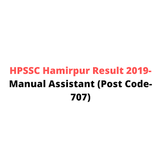 HPSSC Hamirpur Result 2019-Manual Assistant (Post Code- 707) HPSSC Hamirpur Result 2019-Manual Assistant (Post Code- 707)