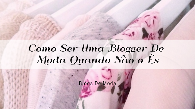 BLOGGER PARA BLOGGER | Como Ser uma blogger de Moda Quando Não o És...