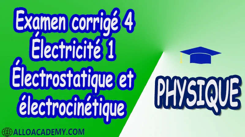 Examen corrigé 4 Électricité 1 ( Électrostatique et électrocinétique ) pdf