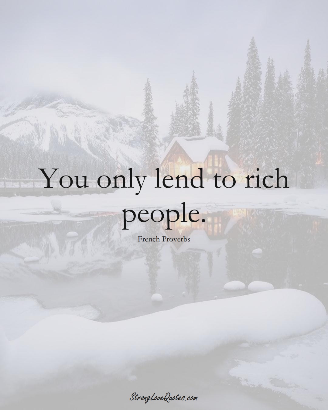 You only lend to rich people. (French Sayings);  #EuropeanSayings