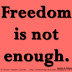 Freedom is not enough. ~Lyndon B. Johnson