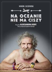 Książka Na oceanie nie ma ciszy. Biografia Aleksandra Dody, który przepłynął kajakiem Atlantyk, autor Dominik Szczepański
