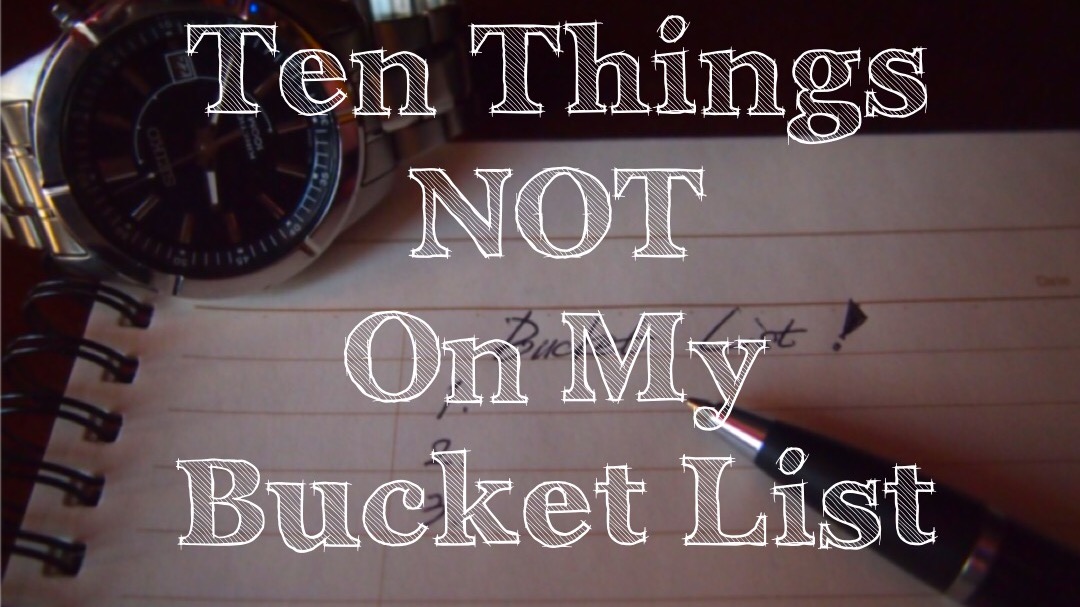 Ten Things NOT On My Bucket List Decorate The Soul