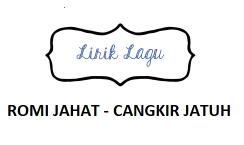 Lirik Lagu Romi Jahat Cangkir Jatuh Calonpintar Com