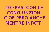 10 FRASI FACILI CON LE CONGIUNZIONI CIOÈ PERÒ ANCHE MENTRE INFATTI 10 FRASI FACILI CON LE CONGIUNZIONI CIOÈ PERÒ ANCHE MENTRE INFATTI