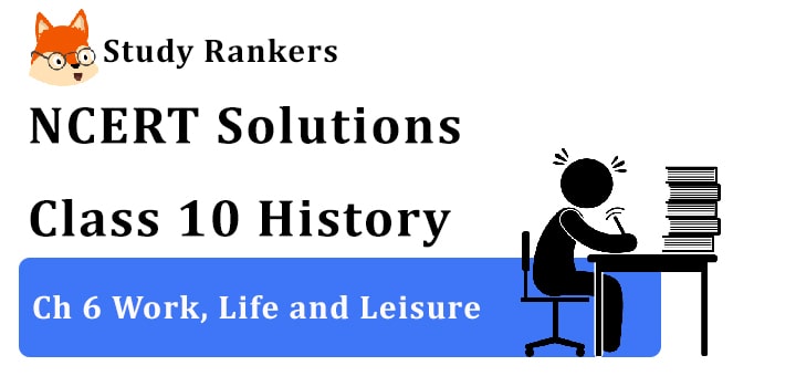 NCERT Solutions for Class 10th: Ch 6 Work, Life and Leisure History NCERT Solutions for Class 10th: Ch 6 Work, Life and Leisure History