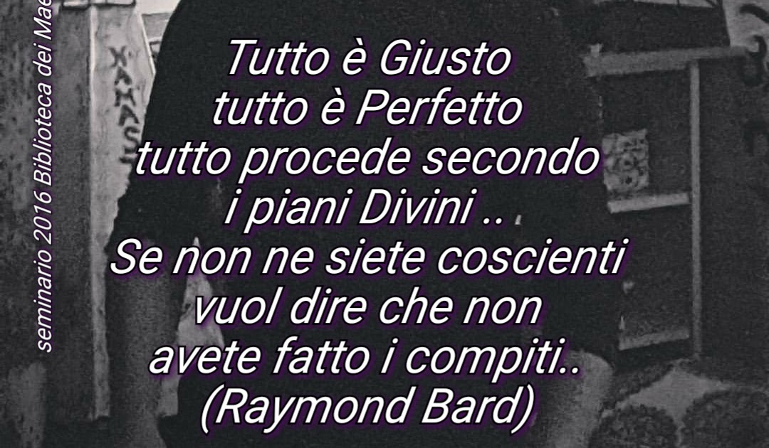 RAYMOND Tutto è Giusto tutto è Perfetto tutto procede secondo i piani Divini .. Se non RAYMOND Tutto è Giusto tutto è Perfetto tutto procede secondo i piani Divini .. Se non