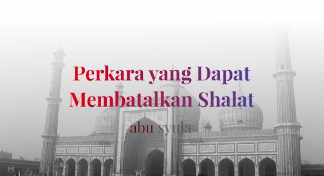 Perkara yang Dapat Membatalkan Shalat - Abu Syuja
