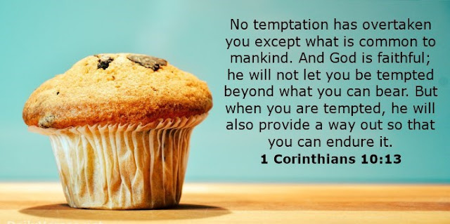 No temptation has overtaken you except what is common to mankind. And God is faithful; he will not let you be tempted beyond what you can bear. But when you are tempted, he will also provide a way out so that you can endure it.