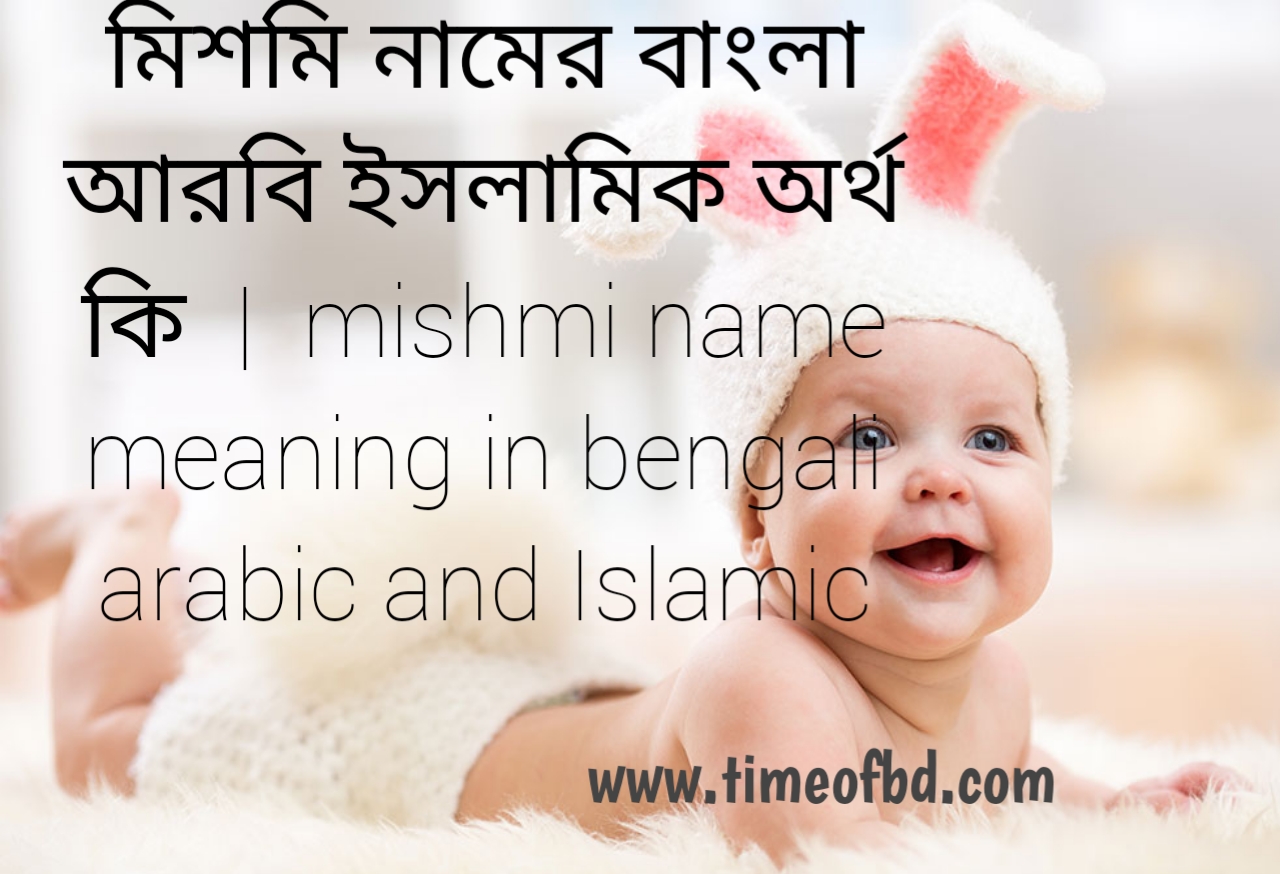 মিশমি নামের অর্থ কী, মিশমি নামের বাংলা অর্থ কি, মিশমি নামের ইসলামিক অর্থ কি, mishma name meaning in bengali