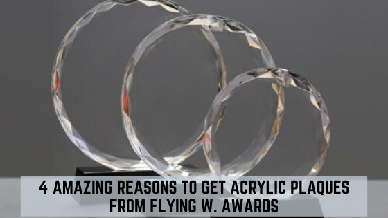 Four Reasons To Get Acrylic Plaques From Flying W Awards