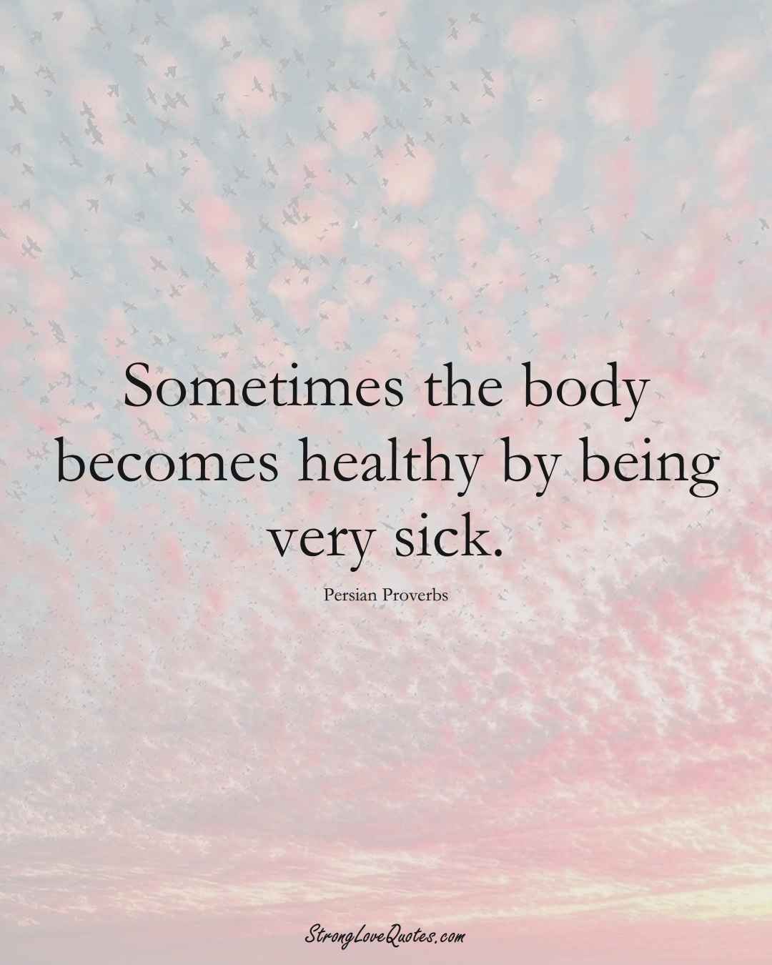 Sometimes the body becomes healthy by being very sick. (Persian Sayings);  #aVarietyofCulturesSayings
