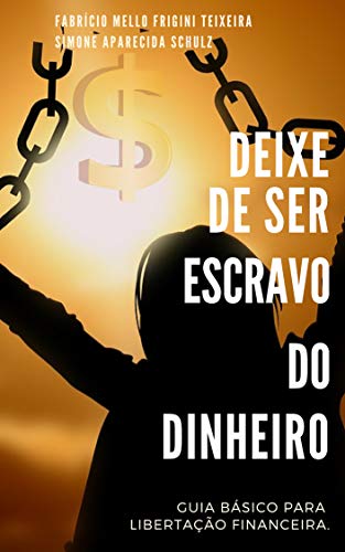 DEIXE DE SER ESCRAVO DO DINHEIRO: Guia Básico para Libertação Financeira DEIXE DE SER ESCRAVO DO DINHEIRO: Guia Básico para Libertação Financeira