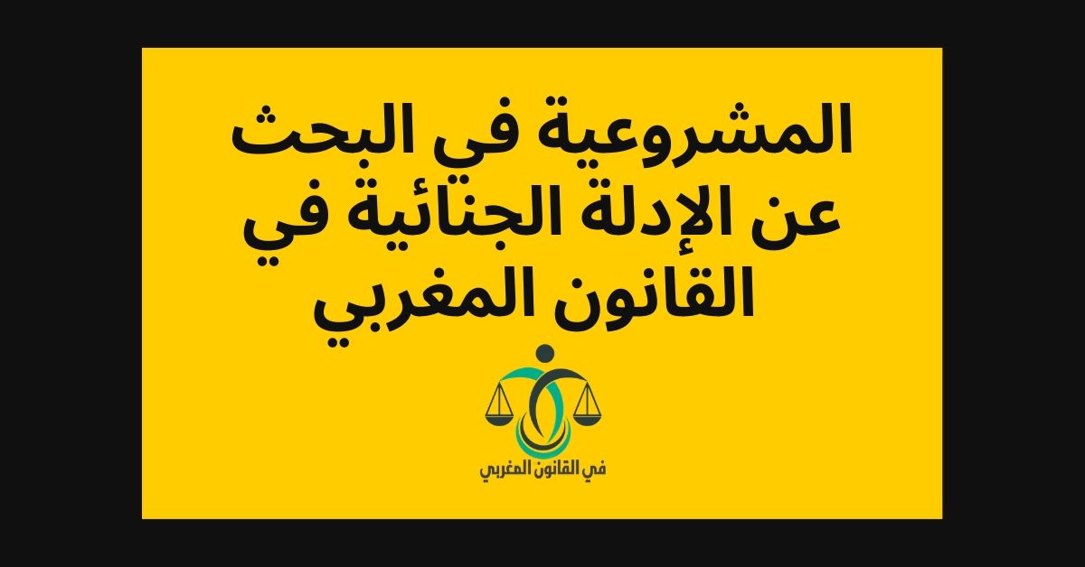 المشروعية في البحث عن الأدلة الجنائية في القانون المغربي المشروعية في البحث عن الأدلة الجنائية في القانون المغربي