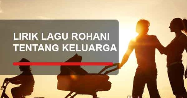 Kumpulan Lirik Lagu Rohani Tentang Keluarga Terlengkap